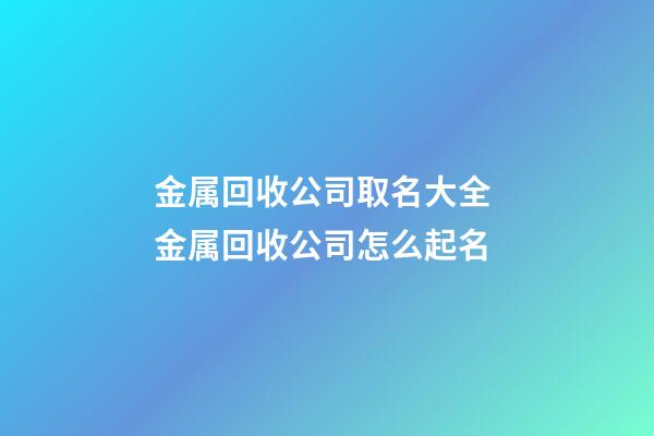 金属回收公司取名大全 金属回收公司怎么起名-第1张-公司起名-玄机派